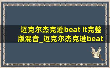 迈克尔杰克逊beat it完整版混音_迈克尔杰克逊beat it完整版